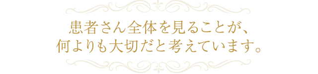 患者さん全体を見ることが、何よりも大切だと考えています。